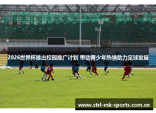 2026世界杯推出校园推广计划 带动青少年热情助力足球发展 2026世界杯推出校园推广计划 带动青少年热情助力足球发展