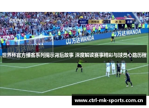 世界杯官方播客系列揭示背后故事 深度解读赛事精彩与球员心路历程 世界杯官方播客系列揭示背后故事 深度解读赛事精彩与球员心路历程
