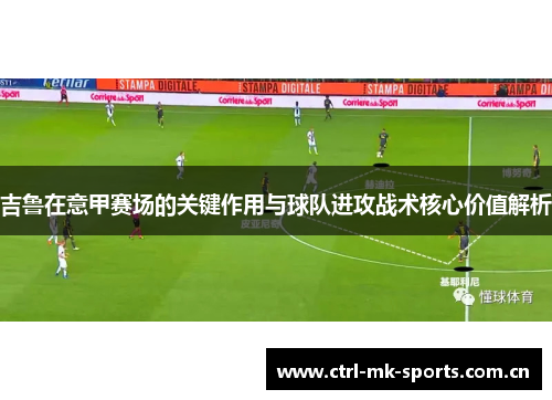 吉鲁在意甲赛场的关键作用与球队进攻战术核心价值解析 吉鲁在意甲赛场的关键作用与球队进攻战术核心价值解析